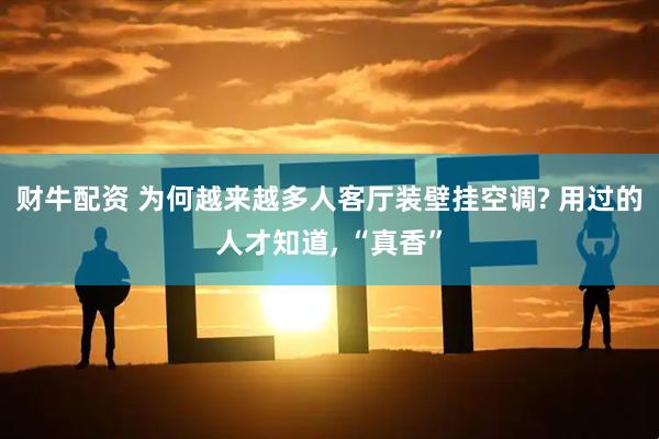 财牛配资 为何越来越多人客厅装壁挂空调? 用过的人才知道, “真香”