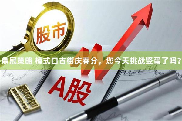 鼎冠策略 模式口古街庆春分，您今天挑战竖蛋了吗？